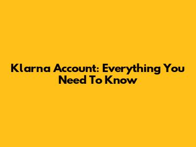 Klarna Account: Everything You Need To Know