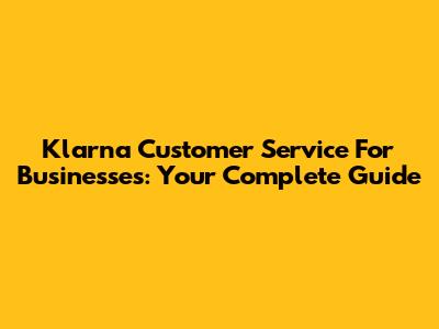 Klarna Customer Service For Businesses: Your Complete Guide