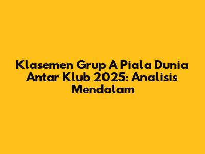 Klasemen Grup A Piala Dunia Antar Klub 2025: Analisis Mendalam