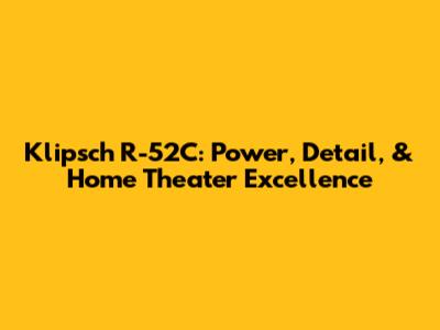 Klipsch R-52C: Power, Detail, & Home Theater Excellence
