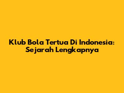 Klub Bola Tertua Di Indonesia: Sejarah Lengkapnya