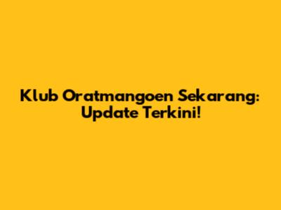 Klub Oratmangoen Sekarang: Update Terkini!
