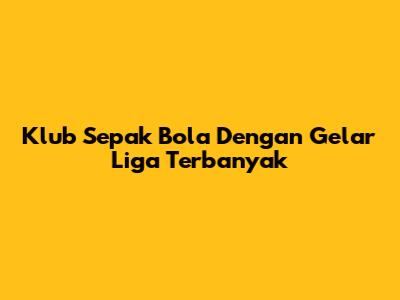 Klub Sepak Bola Dengan Gelar Liga Terbanyak