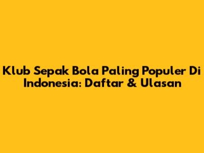 Klub Sepak Bola Paling Populer Di Indonesia: Daftar & Ulasan