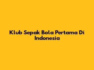 Klub Sepak Bola Pertama Di Indonesia