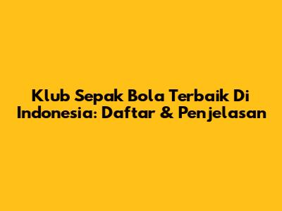 Klub Sepak Bola Terbaik Di Indonesia: Daftar & Penjelasan