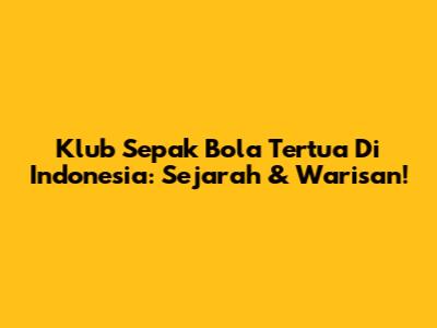 Klub Sepak Bola Tertua Di Indonesia: Sejarah & Warisan!