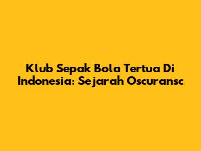 Klub Sepak Bola Tertua Di Indonesia: Sejarah Oscuransc
