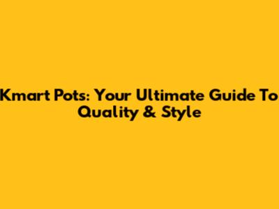 Kmart Pots: Your Ultimate Guide To Quality & Style