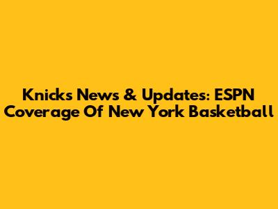 Knicks News & Updates: ESPN Coverage Of New York Basketball