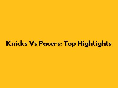 Knicks Vs Pacers: Top Highlights