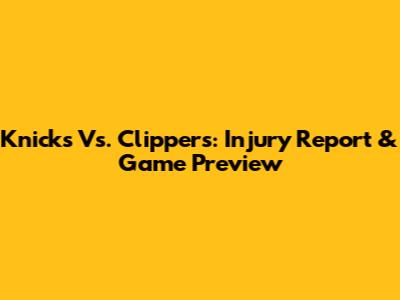 Knicks Vs. Clippers: Injury Report & Game Preview
