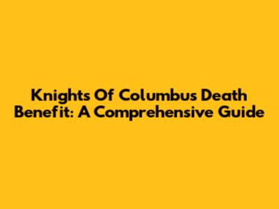 Knights Of Columbus Death Benefit: A Comprehensive Guide
