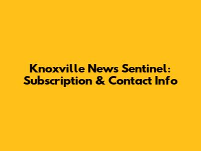 Knoxville News Sentinel: Subscription & Contact Info