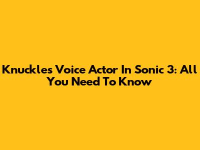 Knuckles' Voice Actor In Sonic 3: All You Need To Know
