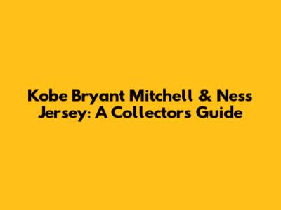 Kobe Bryant Mitchell & Ness Jersey: A Collector's Guide