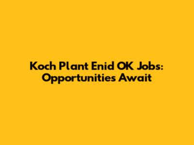 Koch Plant Enid OK Jobs: Opportunities Await