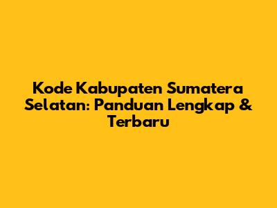 Kode Kabupaten Sumatera Selatan: Panduan Lengkap & Terbaru