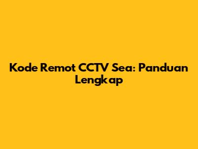 Kode Remot CCTV Sea: Panduan Lengkap