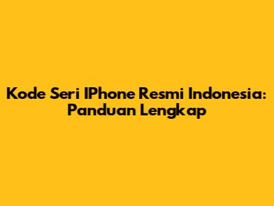 Kode Seri IPhone Resmi Indonesia: Panduan Lengkap