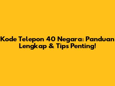 Kode Telepon 40 Negara: Panduan Lengkap & Tips Penting!