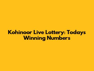 Kohinoor Live Lottery: Today's Winning Numbers