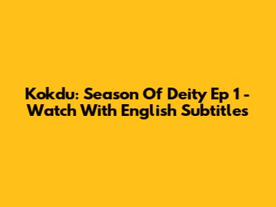 Kokdu: Season Of Deity Ep 1 - Watch With English Subtitles