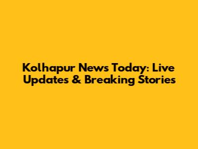 Kolhapur News Today: Live Updates & Breaking Stories