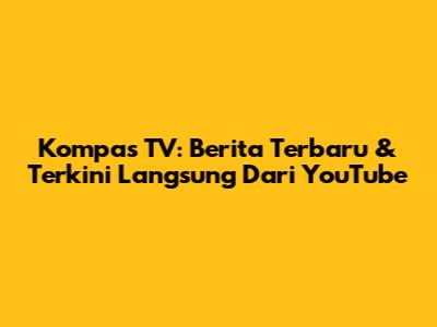 Kompas TV: Berita Terbaru & Terkini Langsung Dari YouTube