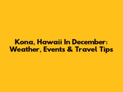 Kona, Hawaii In December: Weather, Events & Travel Tips