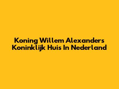 Koning Willem Alexander's Koninklijk Huis In Nederland