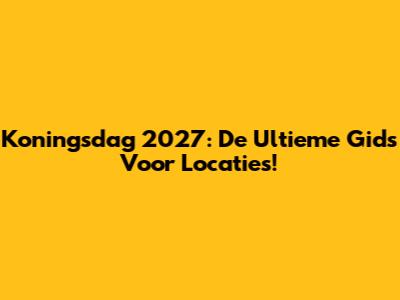 Koningsdag 2027: De Ultieme Gids Voor Locaties!