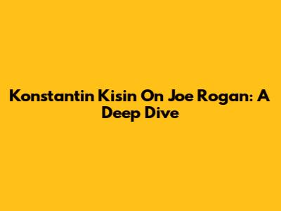 Konstantin Kisin On Joe Rogan: A Deep Dive