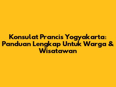 Konsulat Prancis Yogyakarta: Panduan Lengkap Untuk Warga & Wisatawan