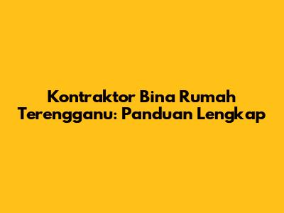 Kontraktor Bina Rumah Terengganu: Panduan Lengkap