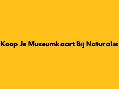 Koop Je Museumkaart Bij Naturalis