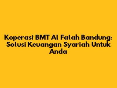 Koperasi BMT Al Falah Bandung: Solusi Keuangan Syariah Untuk Anda