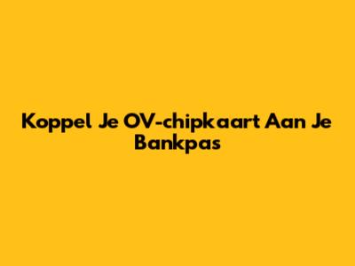 Koppel Je OV-chipkaart Aan Je Bankpas