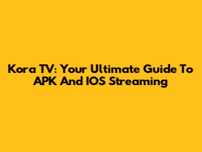 Kora TV: Your Ultimate Guide To APK And IOS Streaming