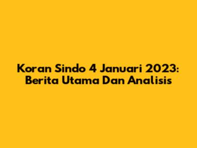 Koran Sindo 4 Januari 2023: Berita Utama Dan Analisis