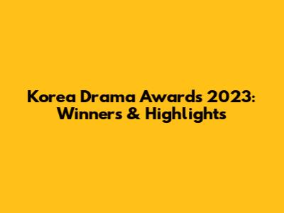 Korea Drama Awards 2023: Winners & Highlights