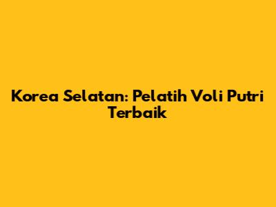 Korea Selatan: Pelatih Voli Putri Terbaik