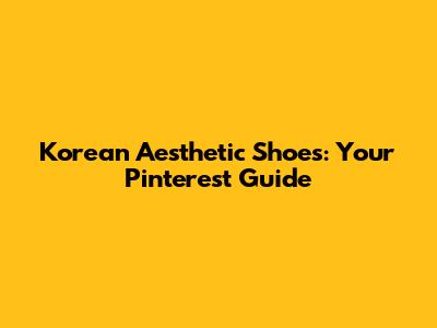 Korean Aesthetic Shoes: Your Pinterest Guide