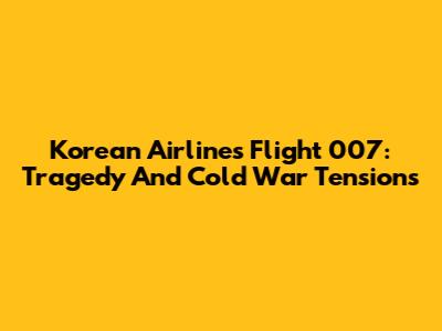 Korean Airlines Flight 007: Tragedy And Cold War Tensions