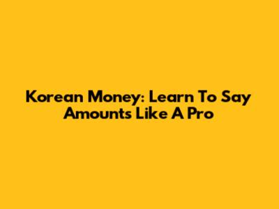 Korean Money: Learn To Say Amounts Like A Pro