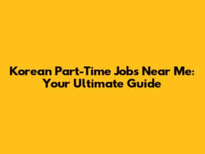 Korean Part-Time Jobs Near Me: Your Ultimate Guide