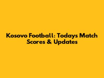 Kosovo Football: Today's Match Scores & Updates