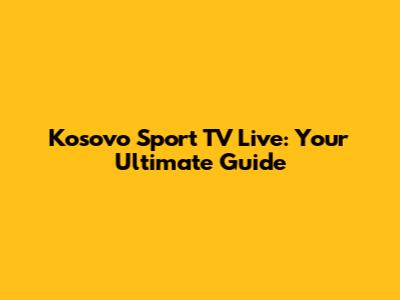 Kosovo Sport TV Live: Your Ultimate Guide