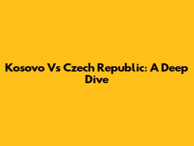 Kosovo Vs Czech Republic: A Deep Dive