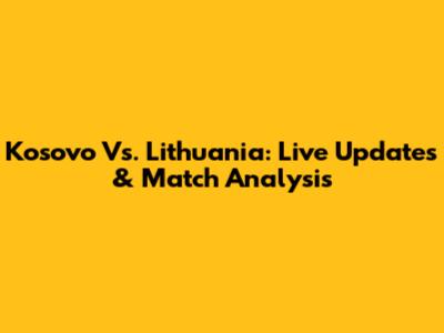 Kosovo Vs. Lithuania: Live Updates & Match Analysis
